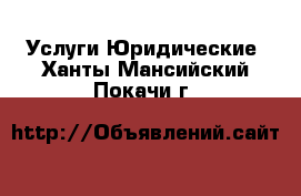 Услуги Юридические. Ханты-Мансийский,Покачи г.